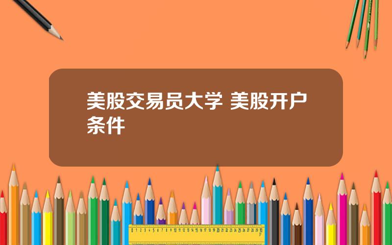 美股交易员大学 美股开户条件